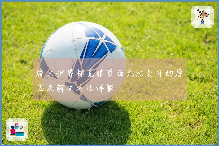 烽火世界杯竞猜页面无法打开的原因及解决方法详解