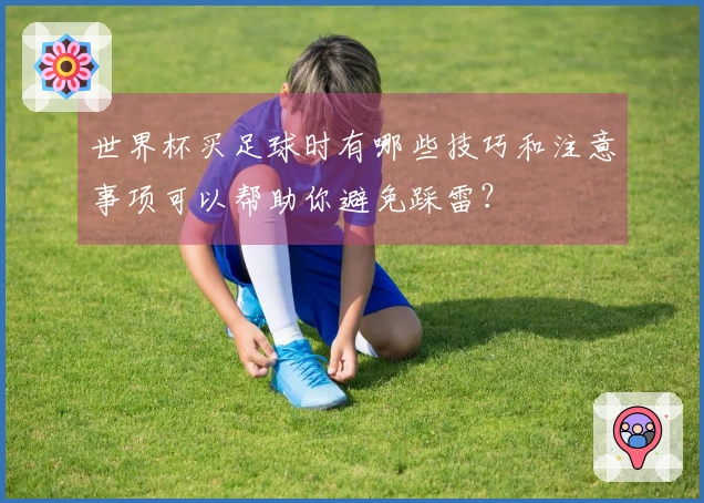 世界杯买足球时有哪些技巧和注意事项可以帮助你避免踩雷？