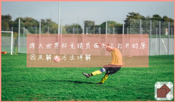 烽火世界杯竞猜页面无法打开的原因及解决方法详解