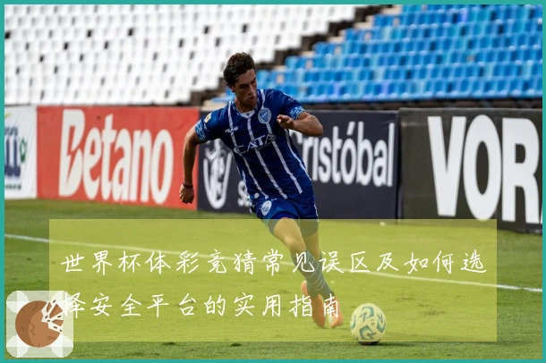 世界杯体彩竞猜常见误区及如何选择安全平台的实用指南